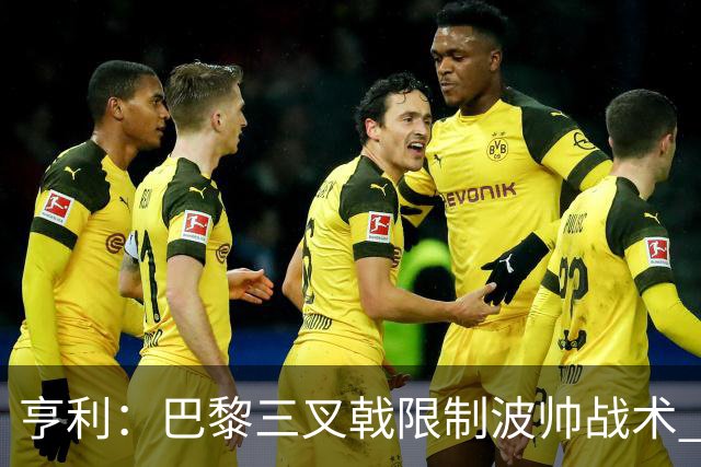亨利：巴黎三叉戟限制波帅战术 根本不敢动他们